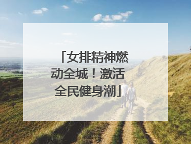 女排精神燃动全城！激活全民健身潮